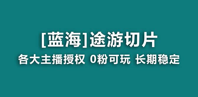 抖音途游切片，龙年第一个蓝海项目，提供授权和素材，长期稳定，月入过万大圣网创吧-网创项目资源站-副业项目-创业项目-搞钱项目网创吧