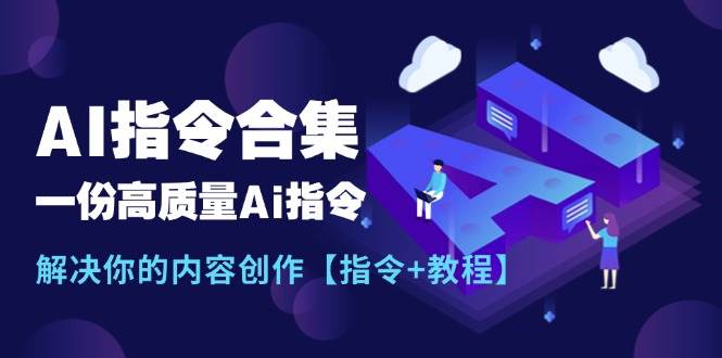 最新AI指令合集，一份高质量Ai指令，解决你的内容创作【指令+教程】大圣网创吧-网创项目资源站-副业项目-创业项目-搞钱项目网创吧