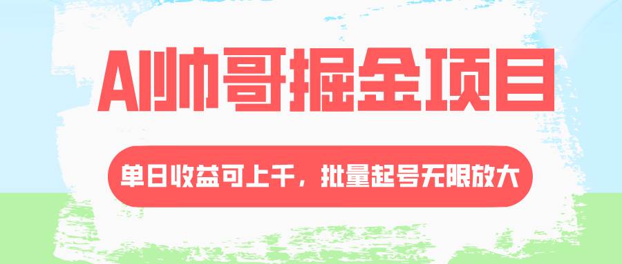 AI帅哥掘金项目，单日收益上千，批量起号无限放大大圣网创吧-网创项目资源站-副业项目-创业项目-搞钱项目网创吧