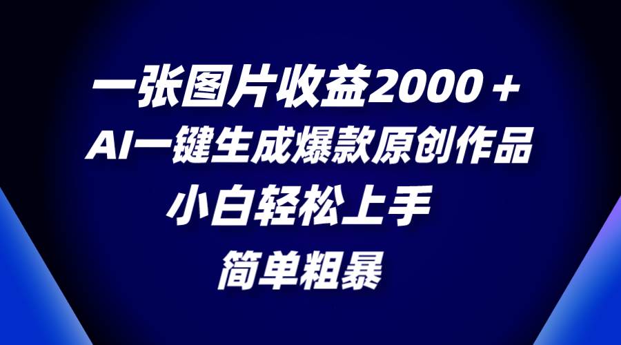 一张图片收益2000＋，AI一键生成爆款原创作品，简单粗暴，小白轻松上手大圣网创吧-网创项目资源站-副业项目-创业项目-搞钱项目网创吧