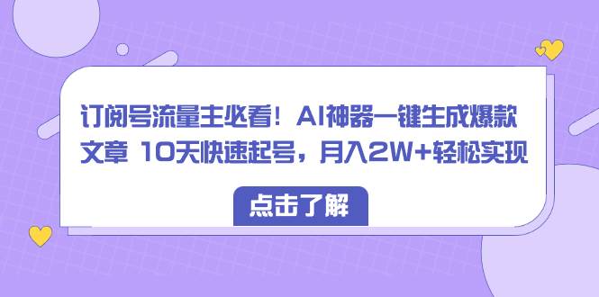订阅号流量主必看！AI神器一键生成爆款文章 10天快速起号，月入2W+轻松实现大圣网创吧-网创项目资源站-副业项目-创业项目-搞钱项目网创吧