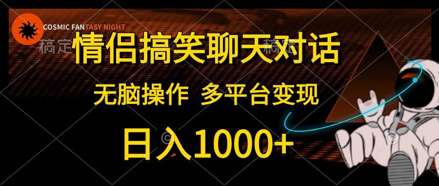 情侣搞笑聊天对话，日入1000+,无脑操作，多平台变现大圣网创吧-网创项目资源站-副业项目-创业项目-搞钱项目网创吧