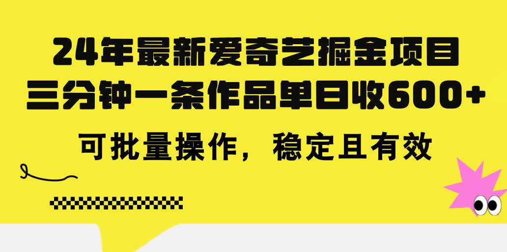 24年 最新爱奇艺掘金项目，三分钟一条作品单日收600+，可批量操作，稳…大圣网创吧-网创项目资源站-副业项目-创业项目-搞钱项目网创吧