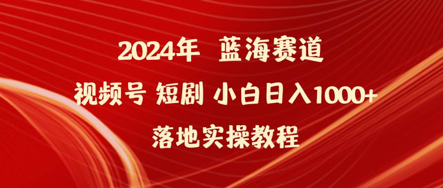 2024年蓝海赛道视频号短剧 小白日入1000+落地实操教程大圣网创吧-网创项目资源站-副业项目-创业项目-搞钱项目网创吧