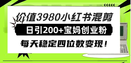 价值3980小红书混剪日引200+宝妈创业粉，每天稳定四位数变现！大圣网创吧-网创项目资源站-副业项目-创业项目-搞钱项目网创吧