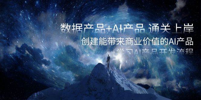 数据产品+AI产品 通关上岸，创建能带来商业价值的AI产品，学习AI产品开发大圣网创吧-网创项目资源站-副业项目-创业项目-搞钱项目网创吧