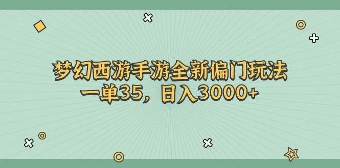 梦幻西游手游全新偏门玩法，一单35，日入3000+大圣网创吧-网创项目资源站-副业项目-创业项目-搞钱项目网创吧