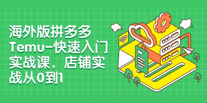 海外版拼多多Temu-快速入门实战课，店铺实战从0到1（12节课）大圣网创吧-网创项目资源站-副业项目-创业项目-搞钱项目网创吧