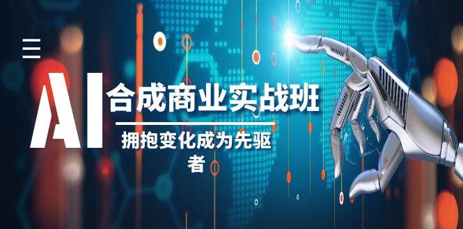 AI-合成商业实操班，拥抱变化成为先驱者（19节课）大圣网创吧-网创项目资源站-副业项目-创业项目-搞钱项目网创吧