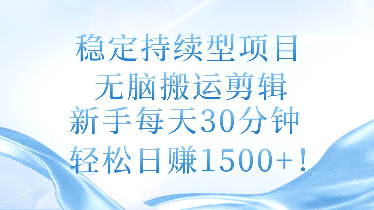 稳定持续型项目，无脑搬运剪辑，新手每天30分钟，轻松日赚1500+！大圣网创吧-网创项目资源站-副业项目-创业项目-搞钱项目网创吧