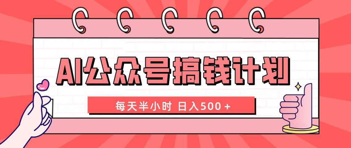 AI公众号搞钱计划  每天半小时 日入500＋ 附详细实操课程大圣网创吧-网创项目资源站-副业项目-创业项目-搞钱项目网创吧
