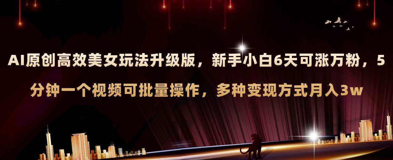 AI原创美女玩法升级版 新手6天涨万粉 5分钟制作视频可批量，多种变现月入3w大圣网创吧-网创项目资源站-副业项目-创业项目-搞钱项目网创吧