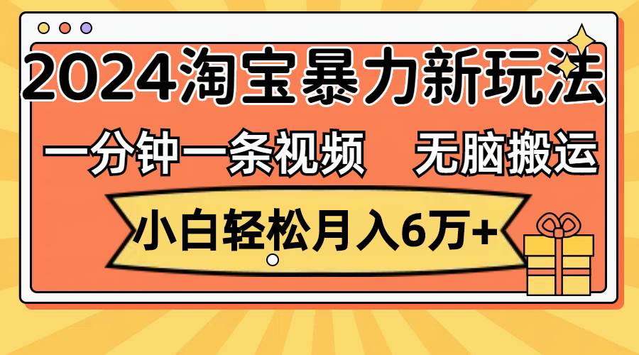 一分钟一条视频，无脑搬运，小白轻松月入6万+2024淘宝暴力新玩法，可批量大圣网创吧-网创项目资源站-副业项目-创业项目-搞钱项目网创吧