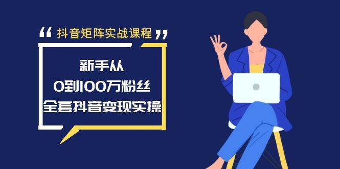 抖音矩阵实战课程：新手从0到100万粉丝，全套抖音变现实操大圣网创吧-网创项目资源站-副业项目-创业项目-搞钱项目网创吧