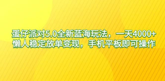 蛋仔派对5.0全新蓝海玩法，一天4000+，懒人稳定放单变现，手机平板即可…大圣网创吧-网创项目资源站-副业项目-创业项目-搞钱项目网创吧