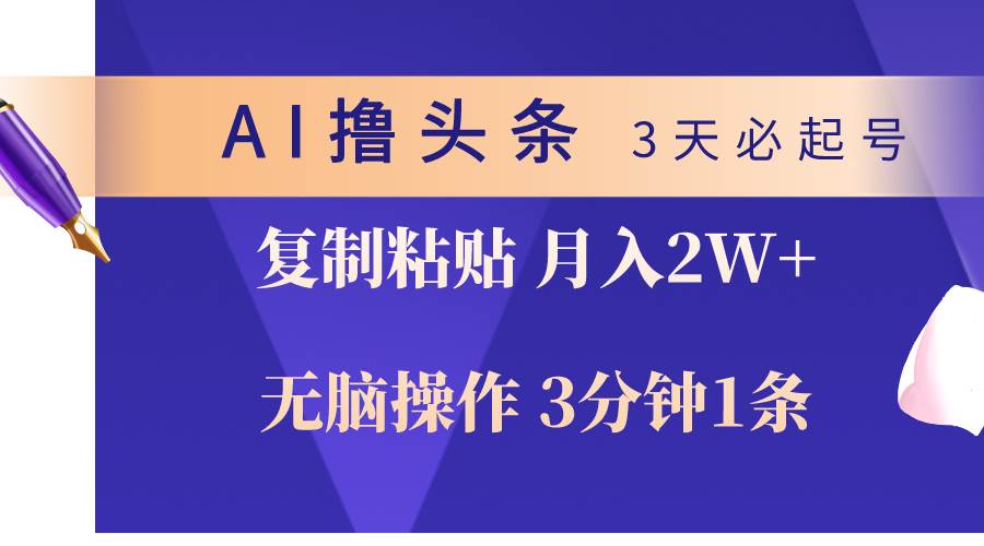 AI撸头条3天必起号，无脑操作3分钟1条，复制粘贴轻松月入2W+大圣网创吧-网创项目资源站-副业项目-创业项目-搞钱项目网创吧
