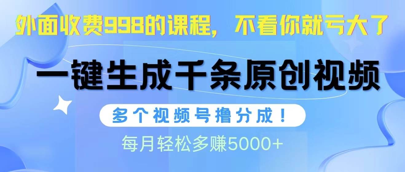 视频号软件辅助日产1000条原创视频，多个账号撸分成收益，每个月多赚5000+大圣网创吧-网创项目资源站-副业项目-创业项目-搞钱项目网创吧
