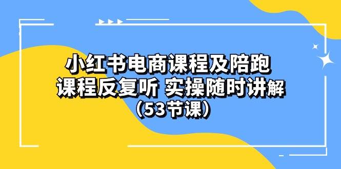 小红书电商课程陪跑课 课程反复听 实操随时讲解 （53节课）大圣网创吧-网创项目资源站-副业项目-创业项目-搞钱项目网创吧