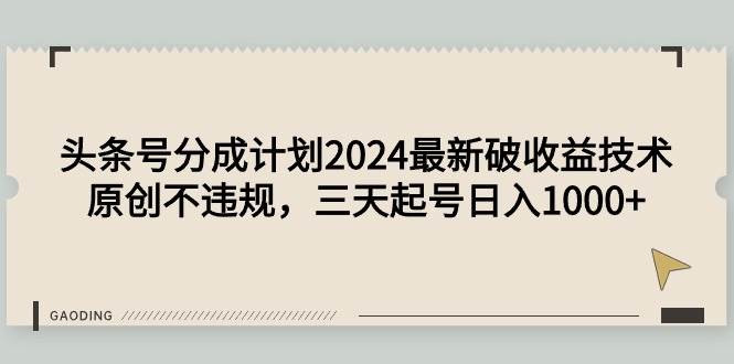 头条号分成计划2024最新破收益技术，原创不违规，三天起号日入1000+大圣网创吧-网创项目资源站-副业项目-创业项目-搞钱项目网创吧