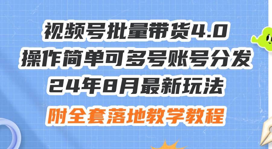 24年8月最新玩法视频号批量带货4.0，操作简单可多号账号分发，附全套落…大圣网创吧-网创项目资源站-副业项目-创业项目-搞钱项目网创吧