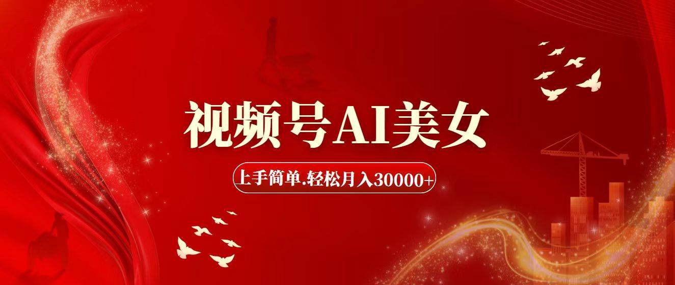 视频号AI美女，上手简单，轻松月入30000+大圣网创吧-网创项目资源站-副业项目-创业项目-搞钱项目网创吧