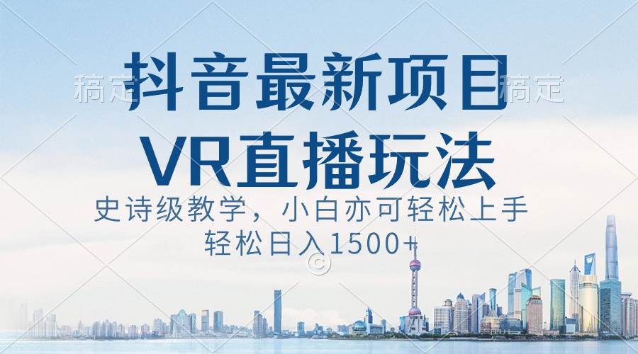 抖音最新VR直播玩法，史诗级教学，小白也可轻松上手，轻松日入1500+大圣网创吧-网创项目资源站-副业项目-创业项目-搞钱项目网创吧