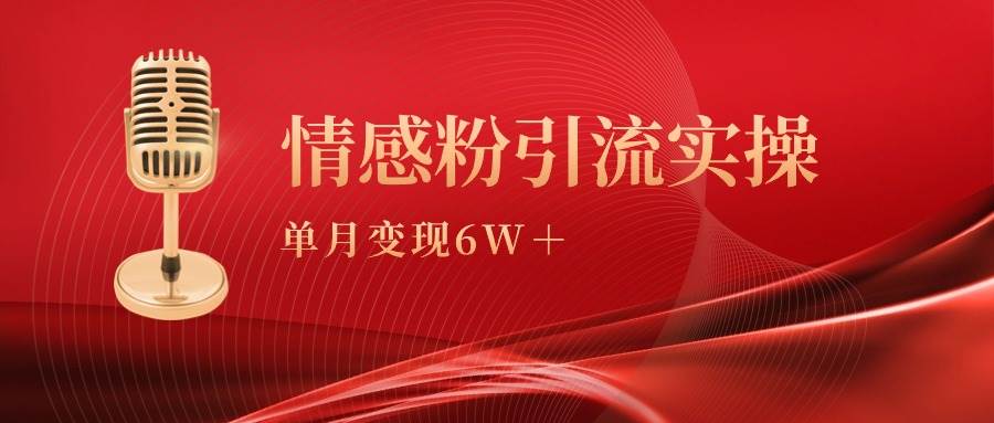 单月变现6w+，情感粉引流变现实操课大圣网创吧-网创项目资源站-副业项目-创业项目-搞钱项目网创吧
