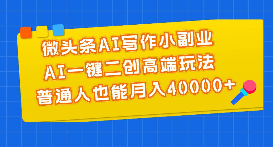 微头条AI写作小副业，AI一键二创高端玩法 普通人也能月入40000+大圣网创吧-网创项目资源站-副业项目-创业项目-搞钱项目网创吧