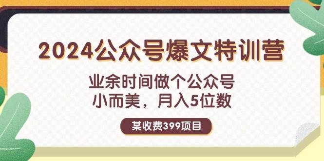 某收费399元-2024公众号爆文特训营：业余时间做个公众号 小而美 月入5位数大圣网创吧-网创项目资源站-副业项目-创业项目-搞钱项目网创吧