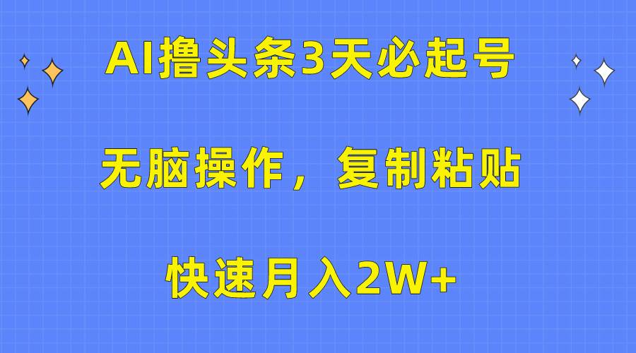 AI撸头条3天必起号，无脑操作3分钟1条，复制粘贴快速月入2W+大圣网创吧-网创项目资源站-副业项目-创业项目-搞钱项目网创吧