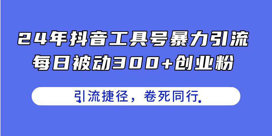24年抖音工具号暴力引流，每日被动300+创业粉，创业粉捷径，卷死同行大圣网创吧-网创项目资源站-副业项目-创业项目-搞钱项目网创吧