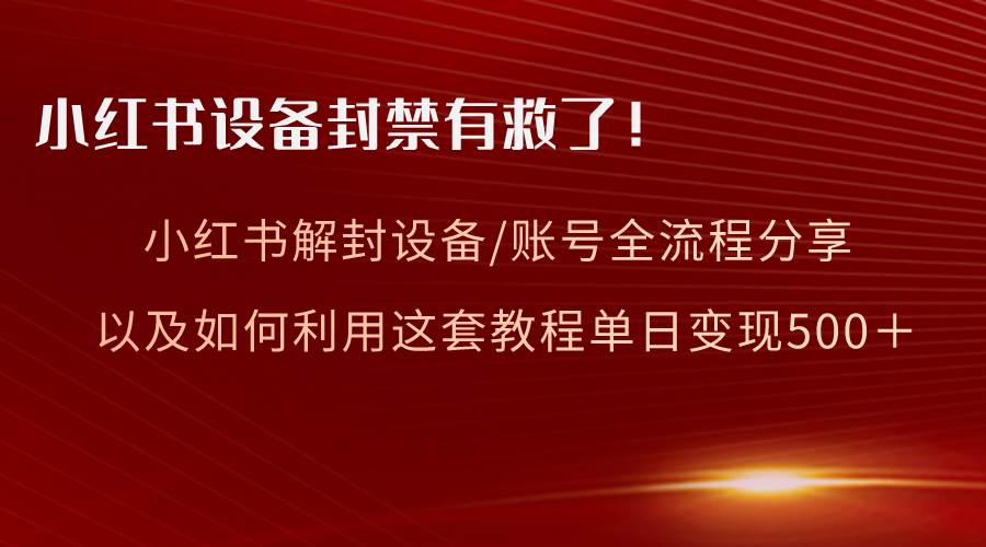 小红书设备及账号解封全流程分享，亲测有效，以及如何利用教程变现大圣网创吧-网创项目资源站-副业项目-创业项目-搞钱项目网创吧