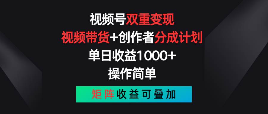 视频号双重变现，视频带货+创作者分成计划 , 单日收益1000+，可矩阵大圣网创吧-网创项目资源站-副业项目-创业项目-搞钱项目网创吧