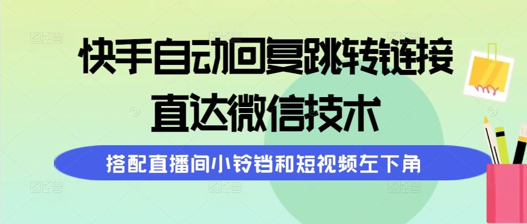 快手自动回复跳转链接，直达微信技术，搭配直播间小铃铛和短视频左下角大圣网创吧-网创项目资源站-副业项目-创业项目-搞钱项目网创吧