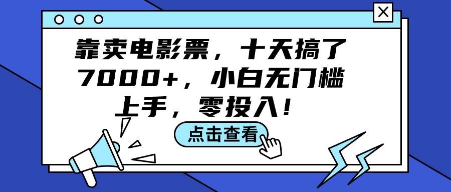 靠卖电影票，十天搞了7000+，小白无门槛上手，零投入！大圣网创吧-网创项目资源站-副业项目-创业项目-搞钱项目网创吧