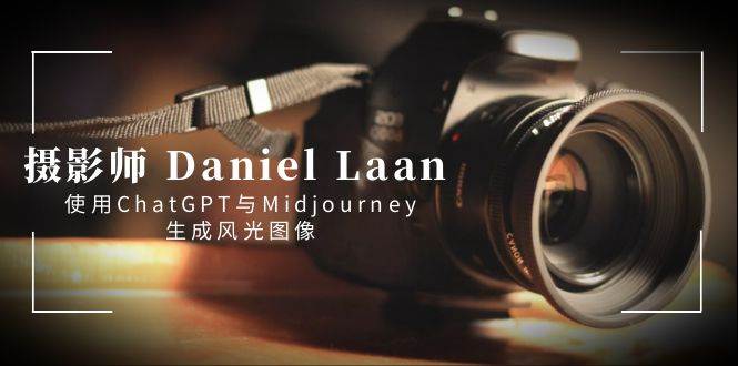 摄影师 Daniel Laan 使用ChatGPT与Midjourney生成风光图像-中英字幕大圣网创吧-网创项目资源站-副业项目-创业项目-搞钱项目网创吧