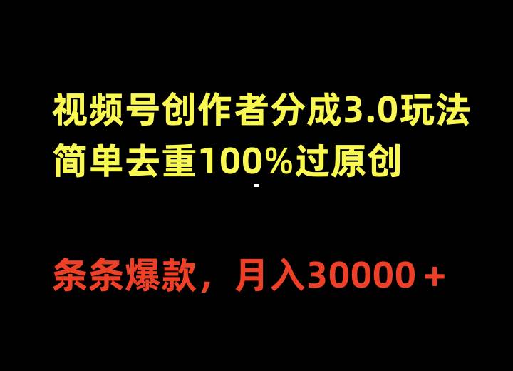 视频号创作者分成3.0玩法，简单去重100%过原创，条条爆款，月入30000＋大圣网创吧-网创项目资源站-副业项目-创业项目-搞钱项目网创吧