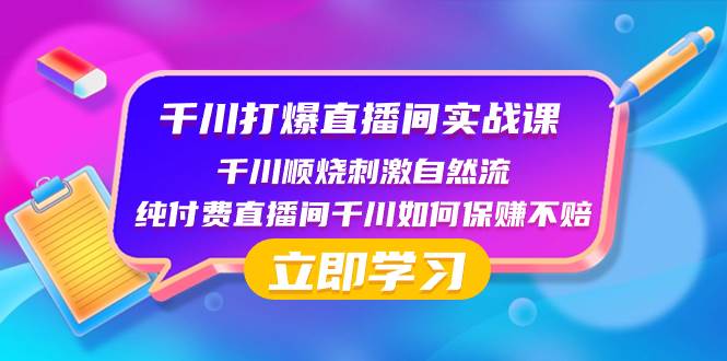 千川-打爆直播间实战课：千川顺烧刺激自然流 纯付费直播间千川如何保赚不赔大圣网创吧-网创项目资源站-副业项目-创业项目-搞钱项目网创吧