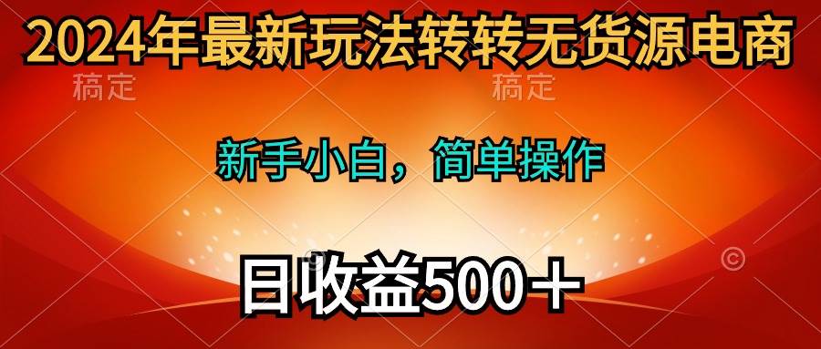 2024年最新玩法转转无货源电商，新手小白 简单操作，长期稳定 日收入500＋大圣网创吧-网创项目资源站-副业项目-创业项目-搞钱项目网创吧
