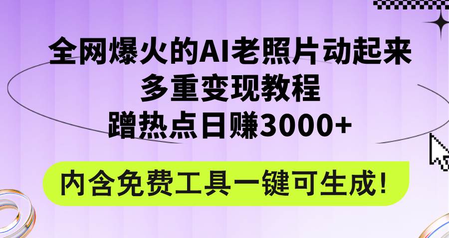 全网爆火的AI老照片动起来多重变现教程，蹭热点日赚3000+，内含免费工具大圣网创吧-网创项目资源站-副业项目-创业项目-搞钱项目网创吧