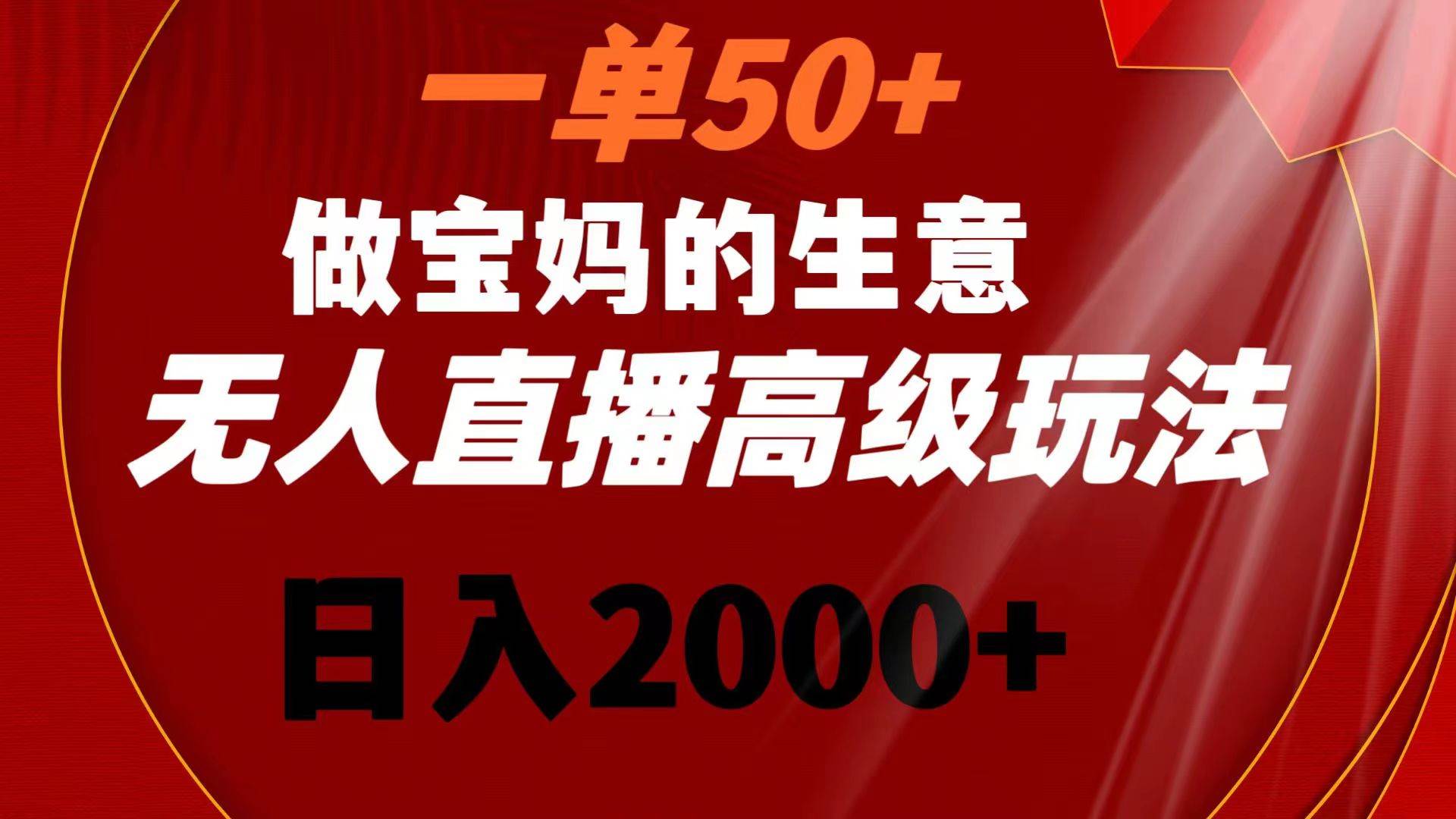 一单50+做宝妈的生意 无人直播高级玩法 日入2000+大圣网创吧-网创项目资源站-副业项目-创业项目-搞钱项目网创吧