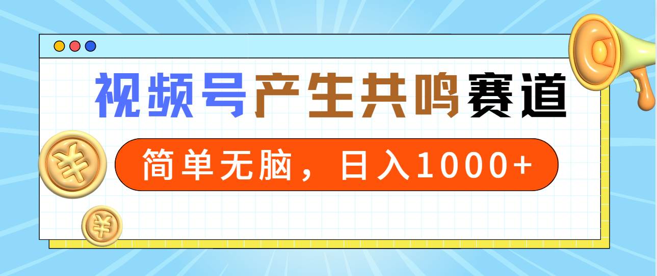 2024年视频号，产生共鸣赛道，简单无脑，一分钟一条视频，日入1000+大圣网创吧-网创项目资源站-副业项目-创业项目-搞钱项目网创吧