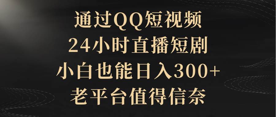 通过QQ短视频、24小时直播短剧，小白也能日入300+，老平台值得信赖大圣网创吧-网创项目资源站-副业项目-创业项目-搞钱项目网创吧
