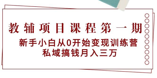 教辅项目课程第一期：新手小白从0开始变现训练营  私域搞钱月入三万大圣网创吧-网创项目资源站-副业项目-创业项目-搞钱项目网创吧