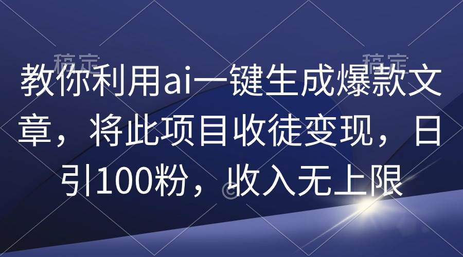 教你利用ai一键生成爆款文章，将此项目收徒变现，日引100粉，收入无上限大圣网创吧-网创项目资源站-副业项目-创业项目-搞钱项目网创吧