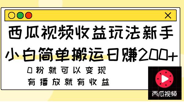 西瓜视频收益玩法，新手小白简单搬运日赚200+0粉就可以变现 有播放就有收益大圣网创吧-网创项目资源站-副业项目-创业项目-搞钱项目网创吧