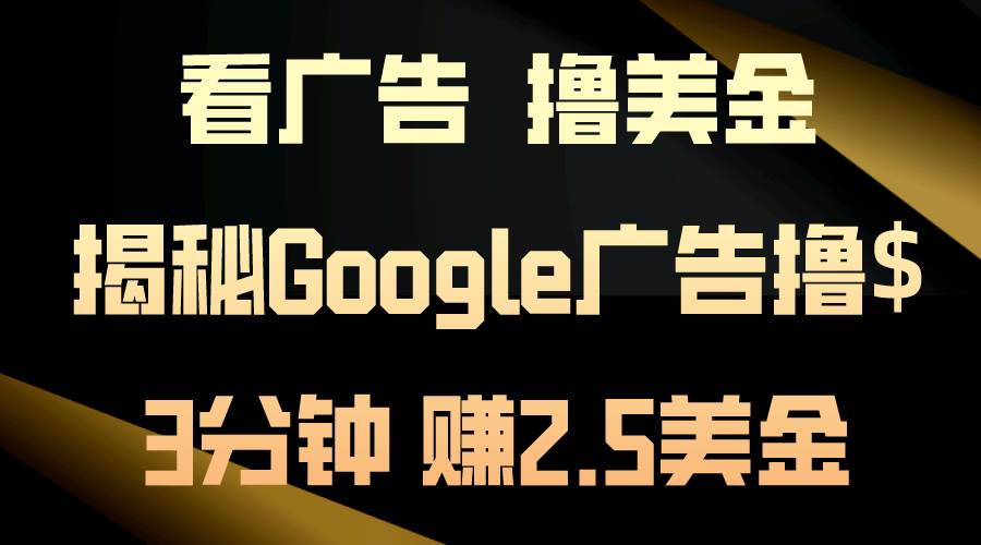 看广告，撸美金！3分钟赚2.5美金！日入200美金不是梦！揭秘Google广告…大圣网创吧-网创项目资源站-副业项目-创业项目-搞钱项目网创吧