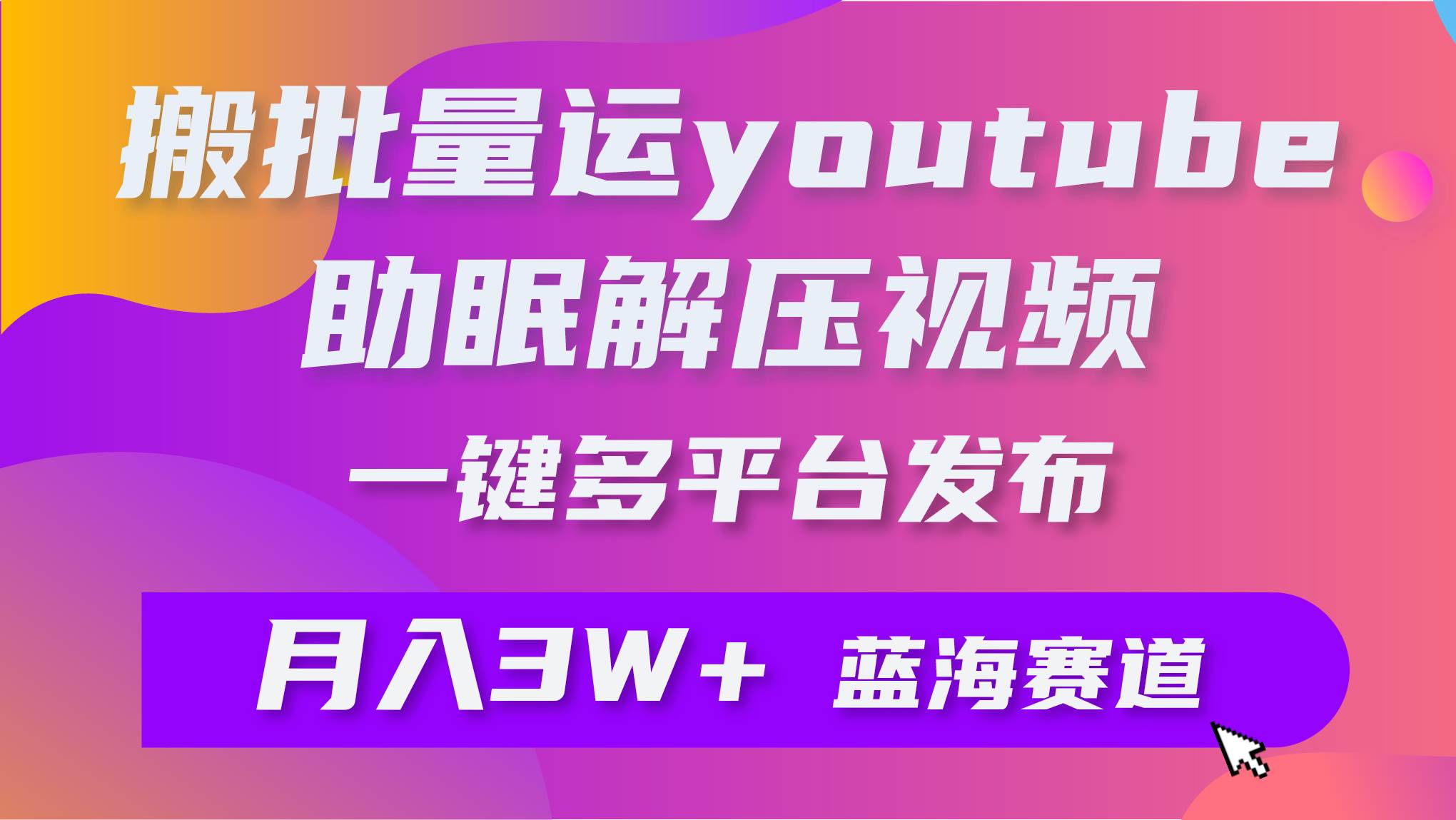 批量搬运YouTube解压助眠视频 一键多平台发布 月入2W+大圣网创吧-网创项目资源站-副业项目-创业项目-搞钱项目网创吧