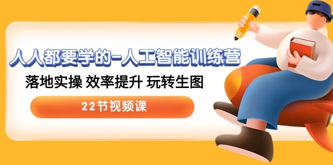 人人都要学的-人工智能训练营，落地实操 效率提升 玩转生图 (22节视频课)大圣网创吧-网创项目资源站-副业项目-创业项目-搞钱项目网创吧