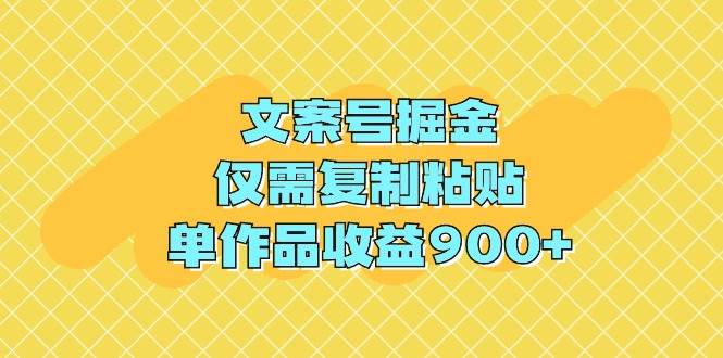 文案号掘金，仅需复制粘贴，单作品收益900+大圣网创吧-网创项目资源站-副业项目-创业项目-搞钱项目网创吧